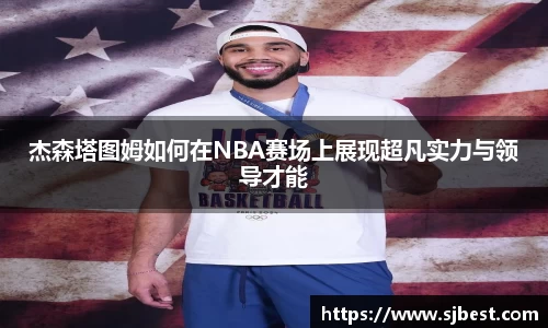 杰森塔图姆如何在NBA赛场上展现超凡实力与领导才能